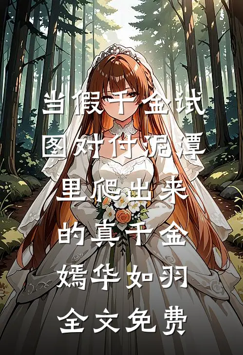当假千金试图对付泥潭里爬出来的真千金嫣华如羽全文免费