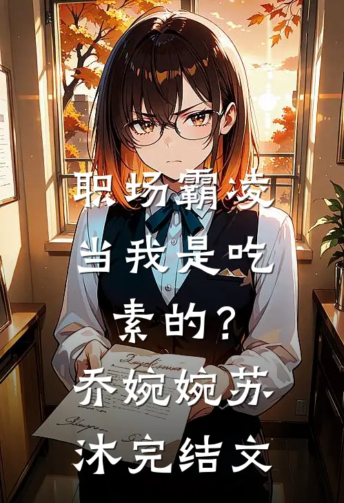职场霸凌，当我是吃素的？乔婉婉苏沐完结文