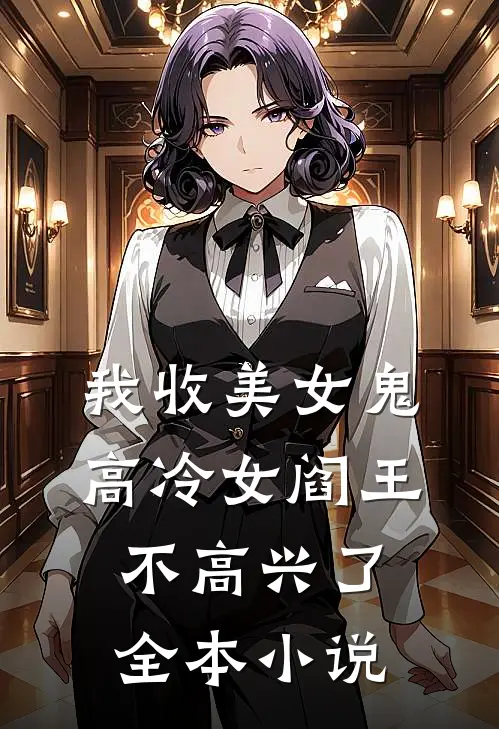 我收美女鬼，高冷女阎王不高兴了全本小说