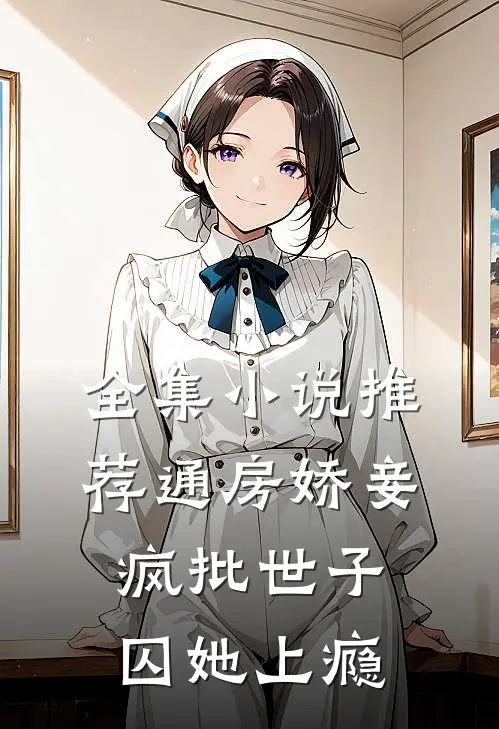 全集小说推荐通房娇妾，疯批世子囚她上瘾