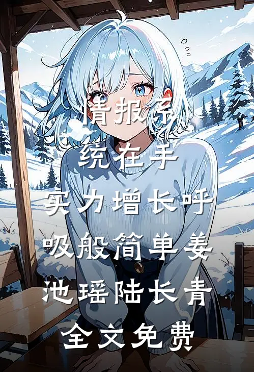 情报系统在手，实力增长呼吸般简单姜池瑶陆长青全文免费