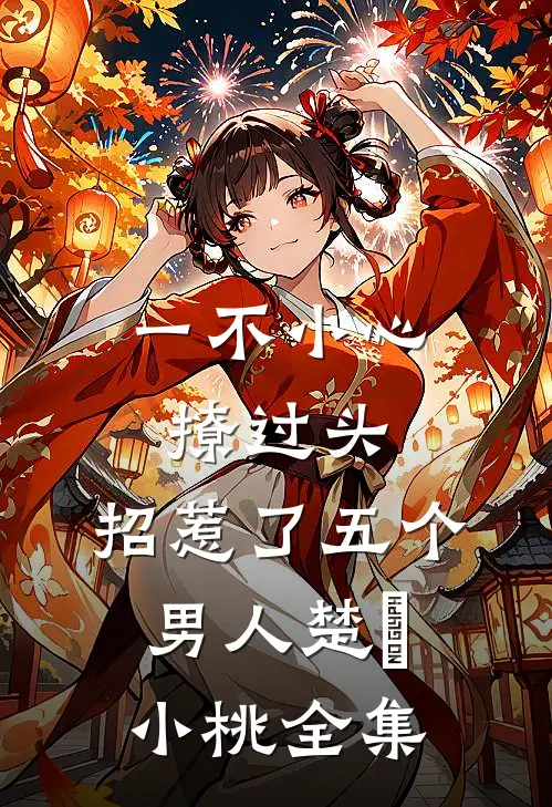 一不小心撩过头，招惹了五个男人楚婳小桃 全集