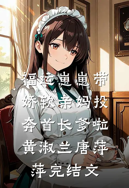 福运崽崽带娇软亲妈投奔首长爹啦黄淑兰唐萍萍完结文