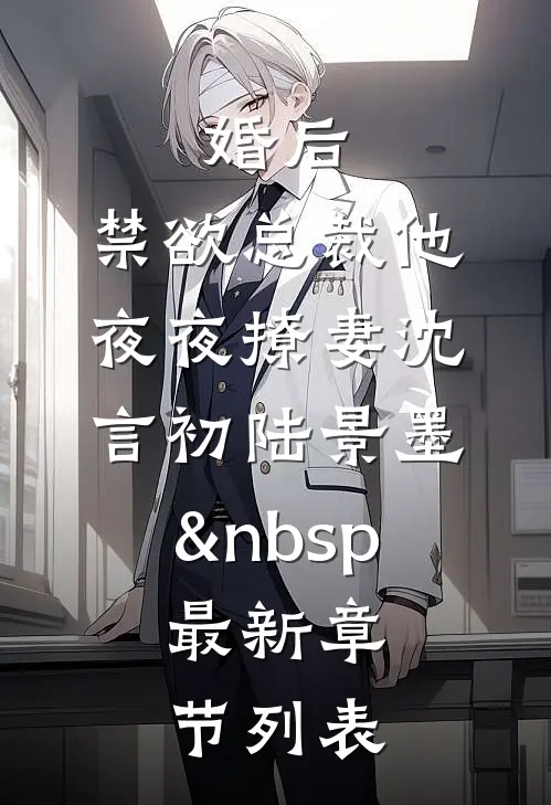 婚后，禁欲总裁他夜夜撩妻沈言初陆景墨&nbsp;最新章节列表