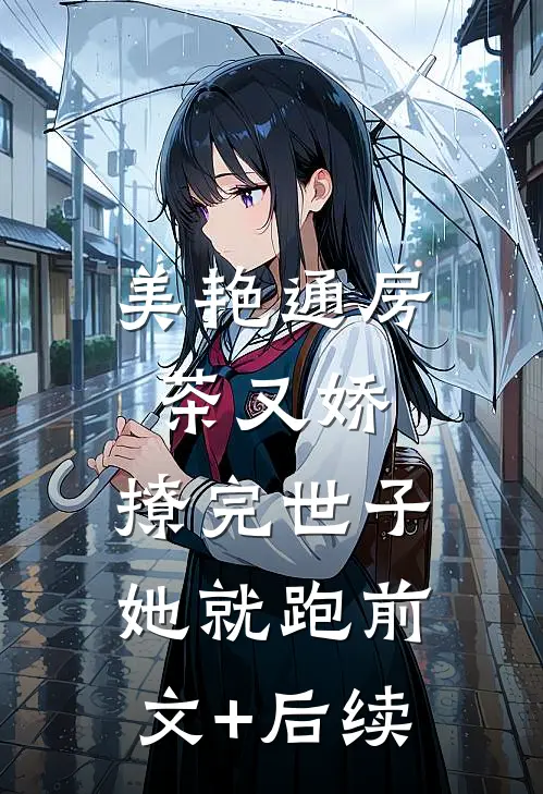 美艳通房茶又娇，撩完世子她就跑前文+后续