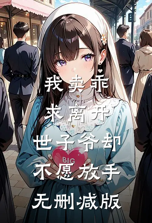 我卖乖求离开，世子爷却不愿放手无删减版