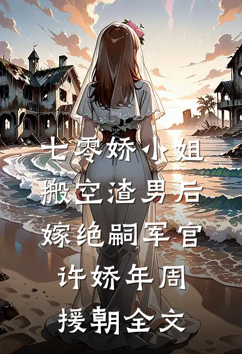 七零娇小姐搬空渣男后嫁绝嗣军官许娇年周援朝全文