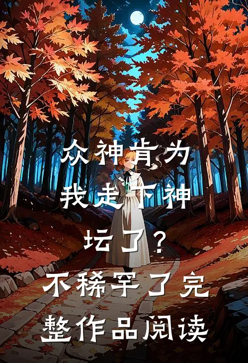 众神肯为我走下神坛了?不稀罕了完整作品阅读
