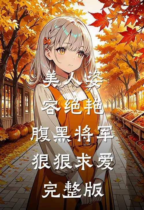 美人姿容绝艳,腹黑将军狠狠求爱完整版免费观看