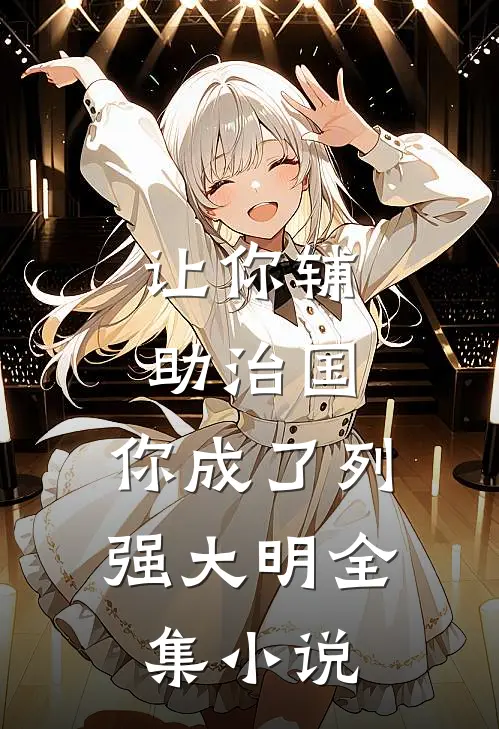 让你辅助治国，你成了列强大明全集小说