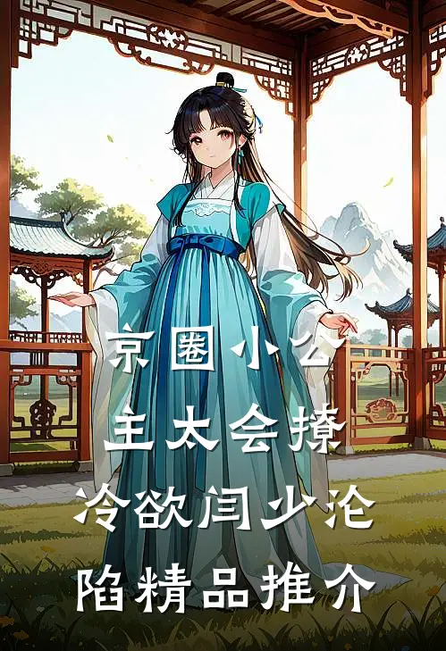 京圈小公主太会撩，冷欲闫少沦陷精品推介