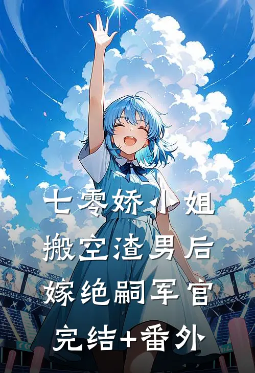 七零娇小姐搬空渣男后嫁绝嗣军官完结+番外