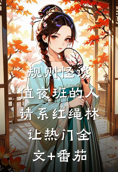 规则怪谈:值夜班的人请系红绳林让热门全文+番茄