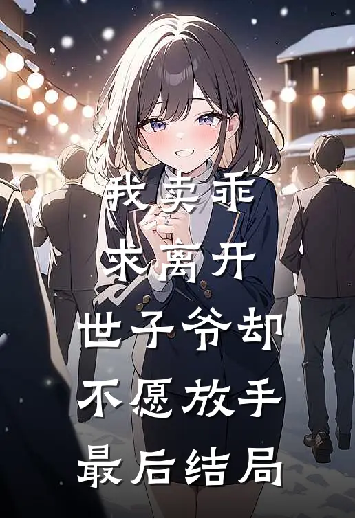 我卖乖求离开，世子爷却不愿放手最后结局