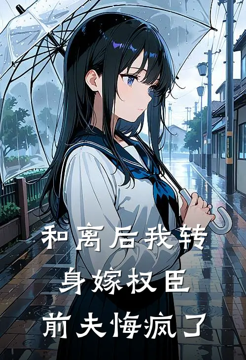 和离后我转身嫁权臣，前夫悔疯了