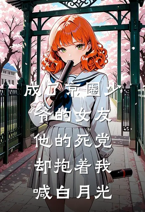 成了京圈少爷的女友，他的死党却抱着我喊白月光