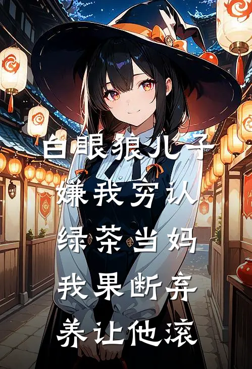 白眼狼儿子嫌我穷认绿茶当妈，我果断弃养让他滚