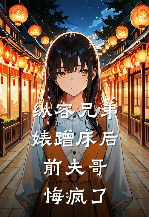 纵容兄弟婊蹭床后，前夫哥悔疯了