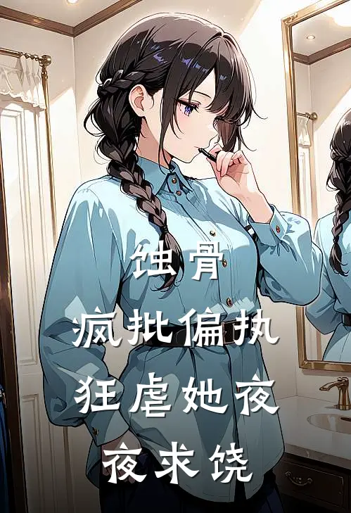 蚀骨：疯批偏执狂虐她夜夜求饶