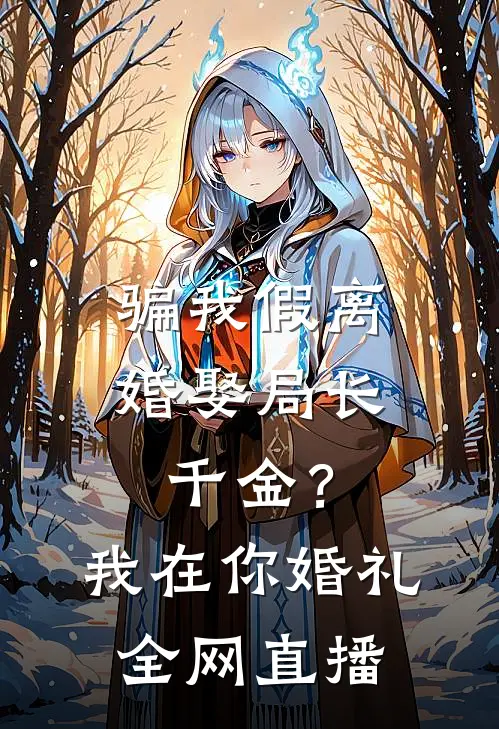 骗我假离婚娶局长千金？我在你婚礼全网直播