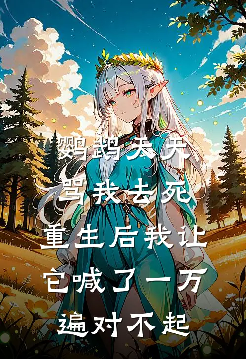鹦鹉天天骂我去死，重生后我让它喊了一万遍对不起