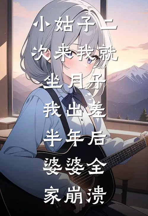 小姑子二次来我就坐月子，我出差半年后，婆婆全家崩溃