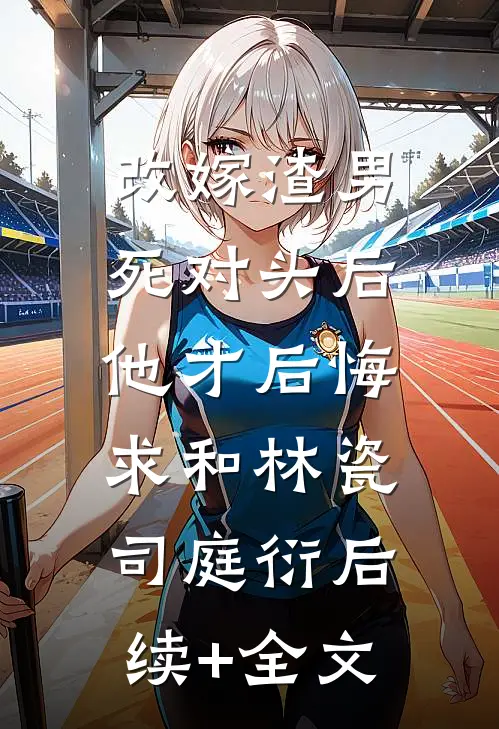 改嫁渣男死对头后，他才后悔求和林瓷司庭衍后续+全文