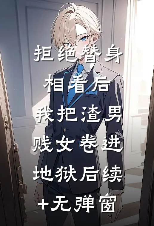 拒绝替身相看后，我把渣男贱女卷进地狱后续+无弹窗