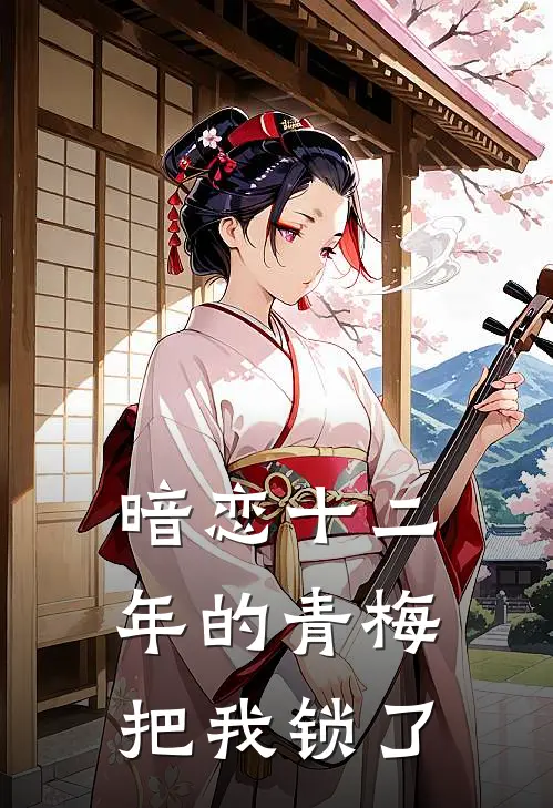 暗恋十二年的青梅把我锁了