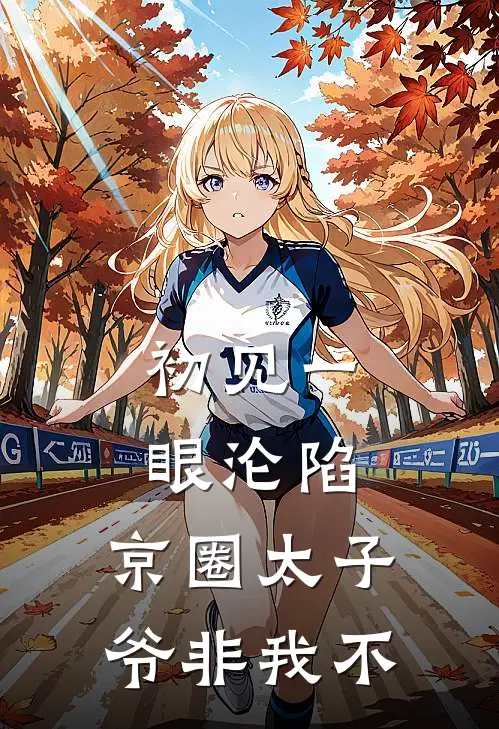 初见一眼沦陷，京圈太子爷非我不