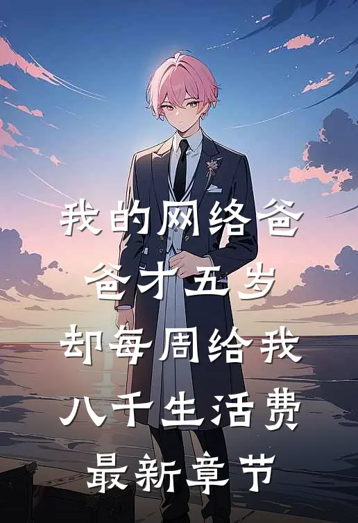 我的网络爸爸才五岁，却每周给我八千生活费最新章节