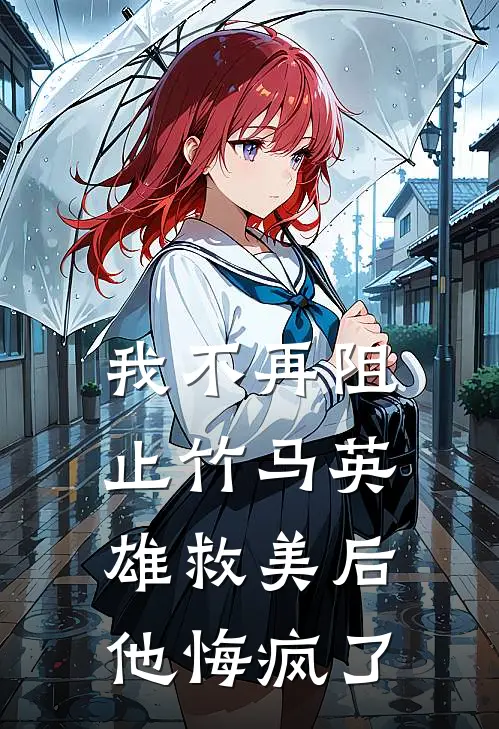 我不再阻止竹马英雄救美后，他悔疯了