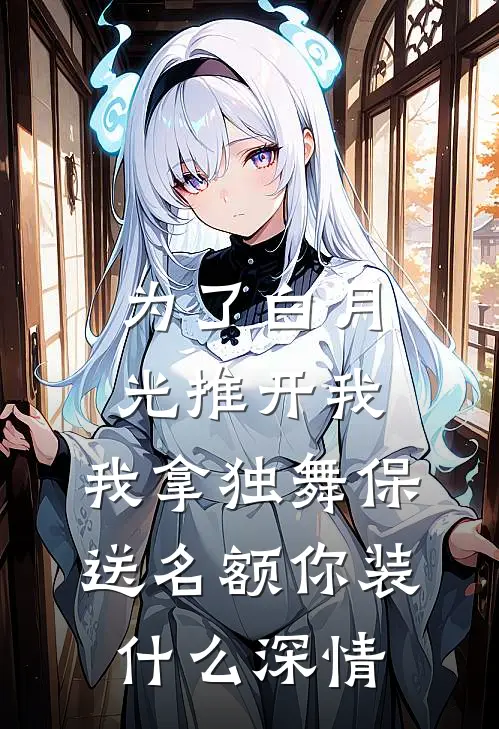 为了白月光推开我，我拿独舞保送名额你装什么深情