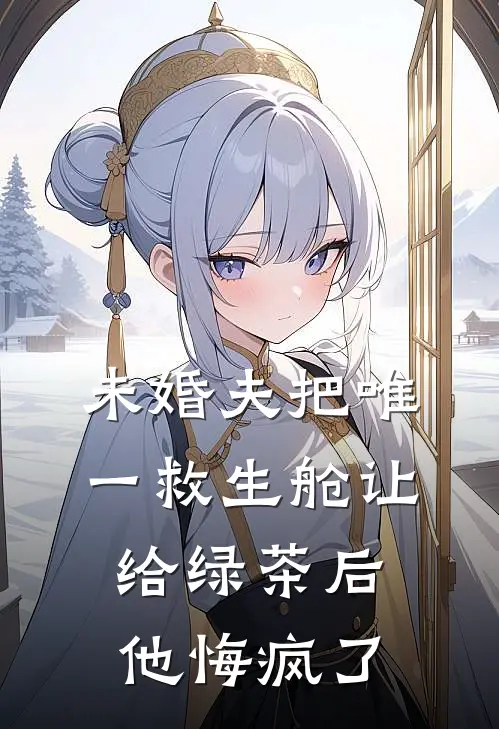未婚夫把唯一救生舱让给绿茶后，他悔疯了