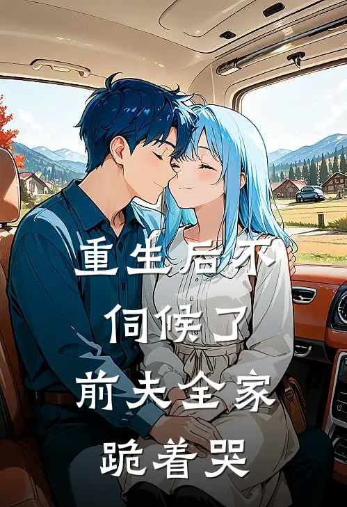 重生后不伺候了，前夫全家跪着哭