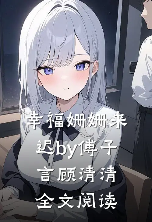 幸福姗姗来迟by傅子言顾清清全文阅读