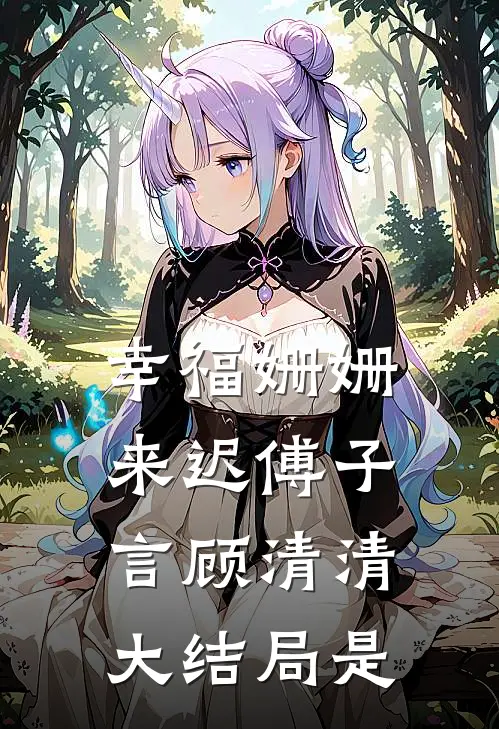 幸福姗姗来迟傅子言顾清清大结局是