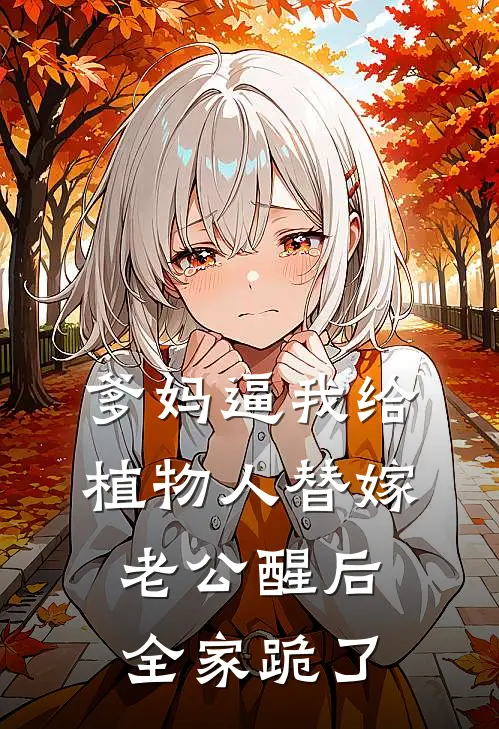 爹妈逼我给植物人替嫁，老公醒后全家跪了