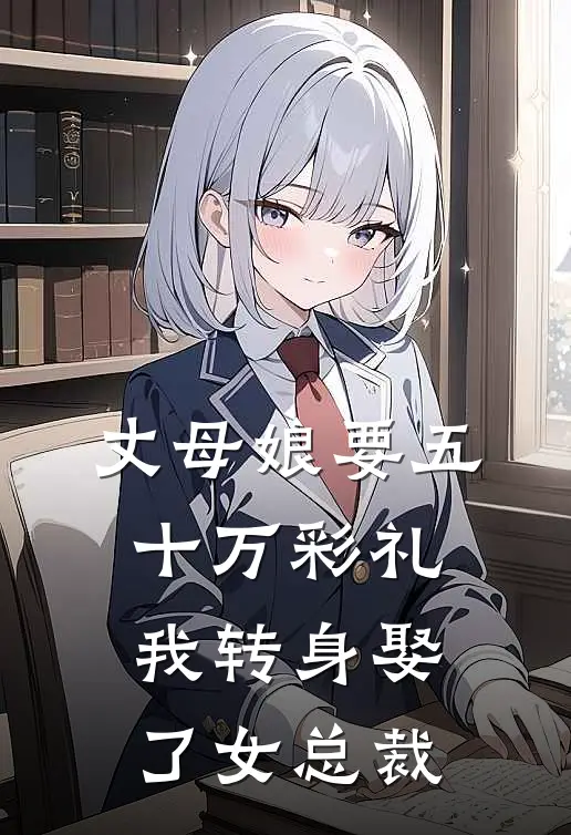 丈母娘要五十万彩礼，我转身娶了女总裁