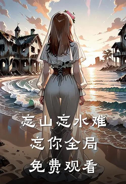 忘山忘水难忘你全局免费观看