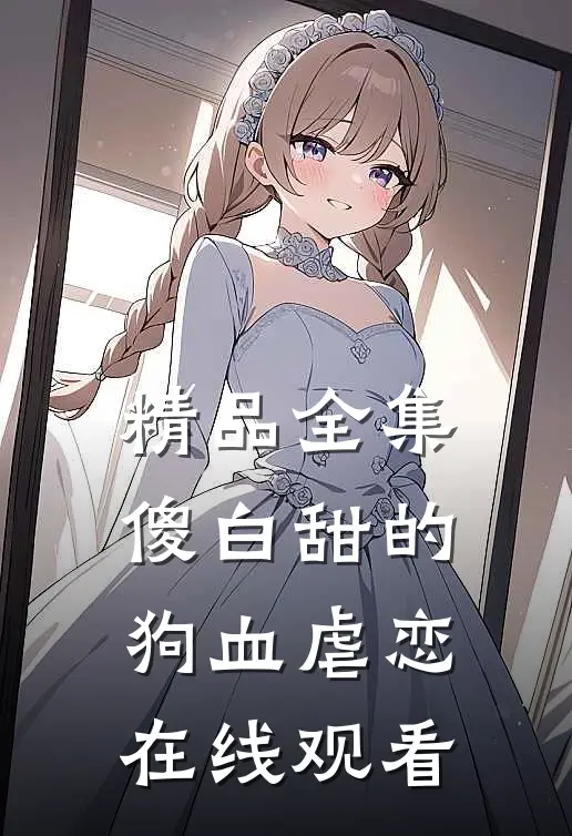 精品全集傻白甜的狗血虐恋在线观看