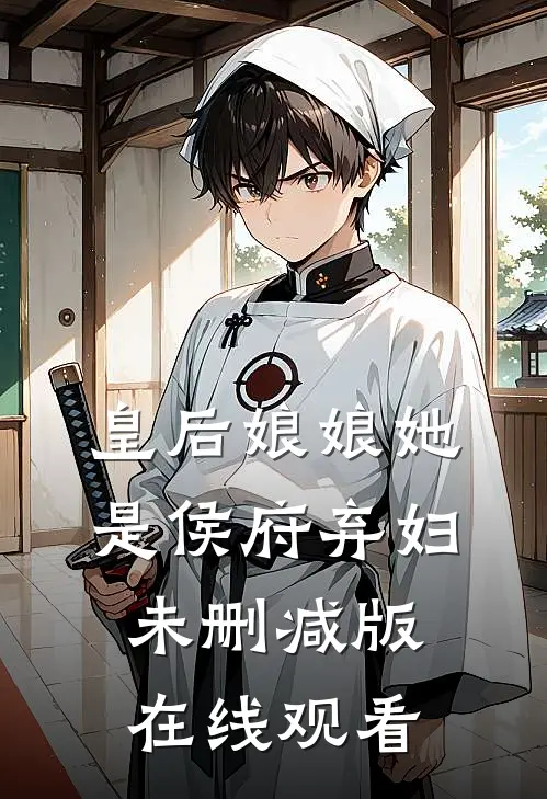 皇后娘娘她是侯府弃妇未删减版在线观看