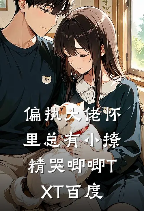 偏执大佬怀里总有小撩精哭唧唧TXT百度
