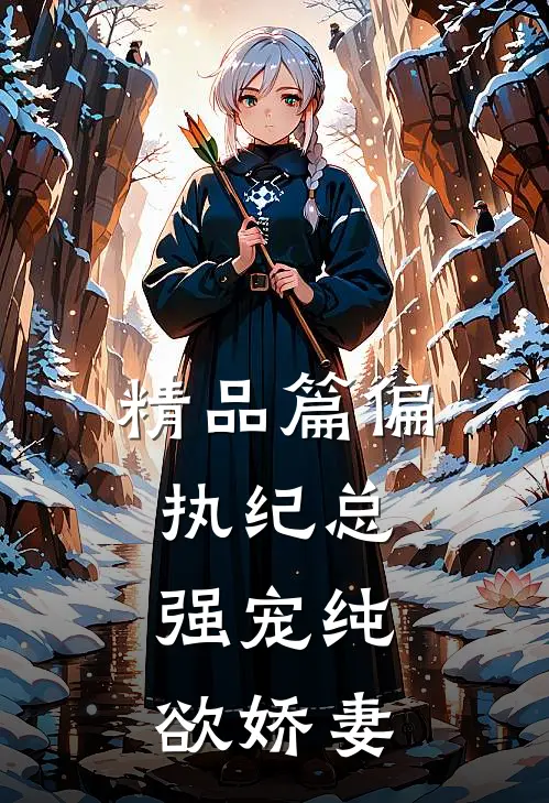 精品篇偏执纪总,强宠纯欲娇妻