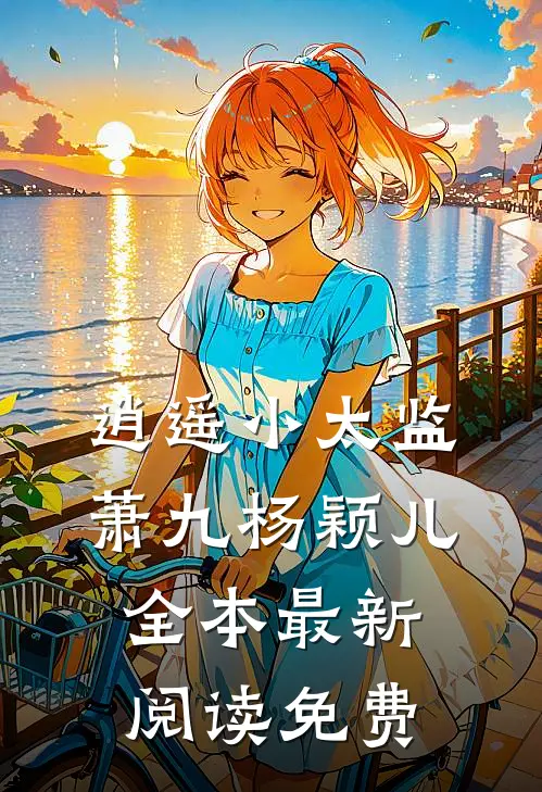 逍遥小太监萧九杨颖儿全本最新阅读免费
