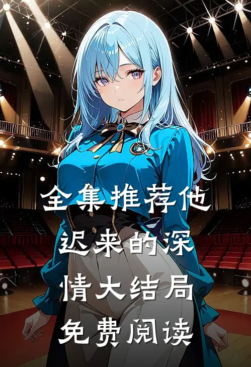 全集推荐他迟来的深情大结局免费阅读