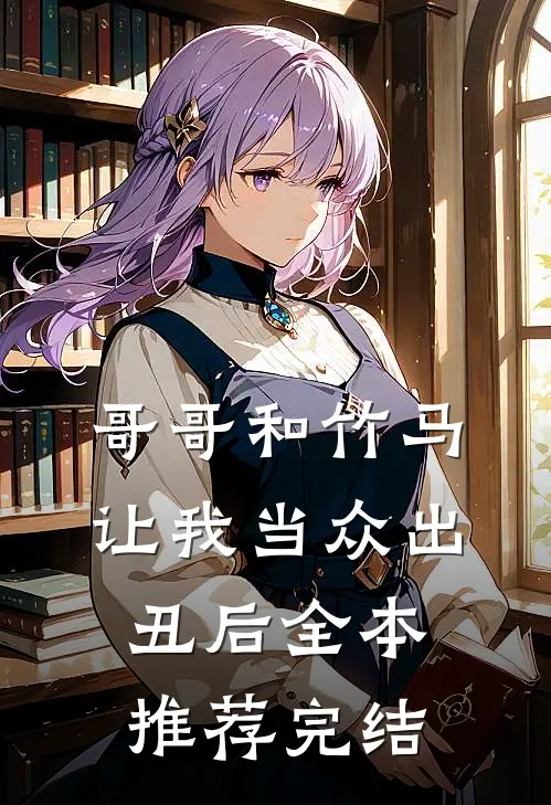 哥哥和竹马让我当众出丑后全本推荐完结