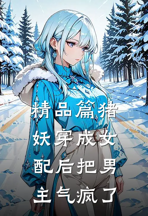 精品篇猪妖穿成女配后把男主气疯了