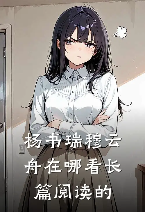 杨书瑞穆云舟在哪看长篇阅读的