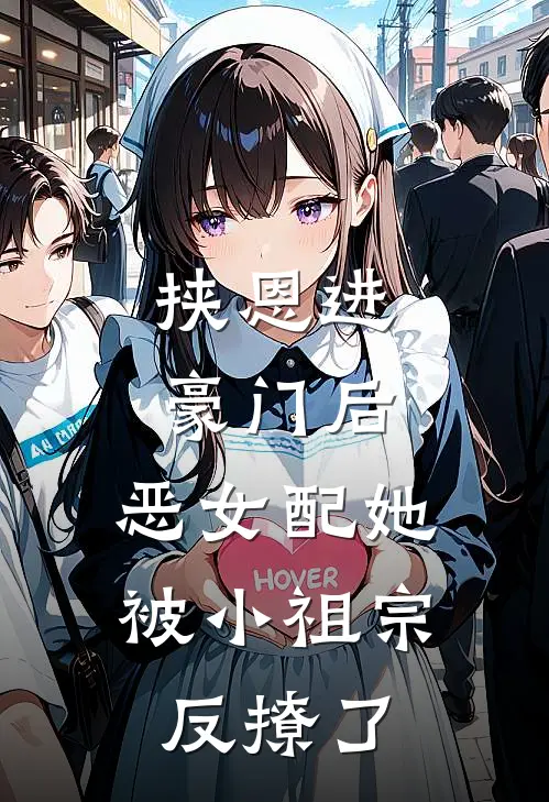 挟恩进豪门后，恶女配她被小祖宗反撩了
